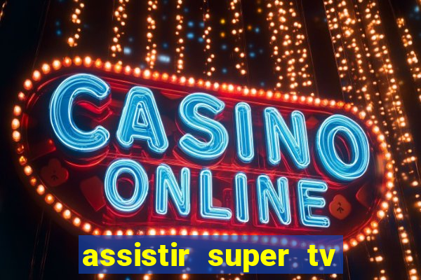 assistir super tv ao vivo